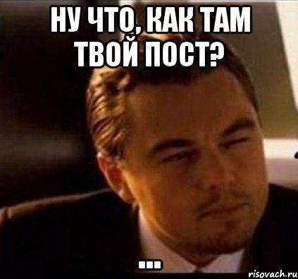 Ну что, как там твой пост? ...