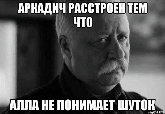 аркадич расстроен тем что алла не понимает шуток, Мем Не расстраивай Леонида Аркадьевича