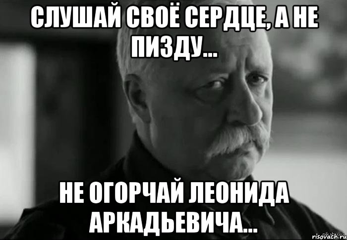 Слушай своё сердце, а не пизду... Не огорчай Леонида Аркадьевича..., Мем Не расстраивай Леонида Аркадьевича