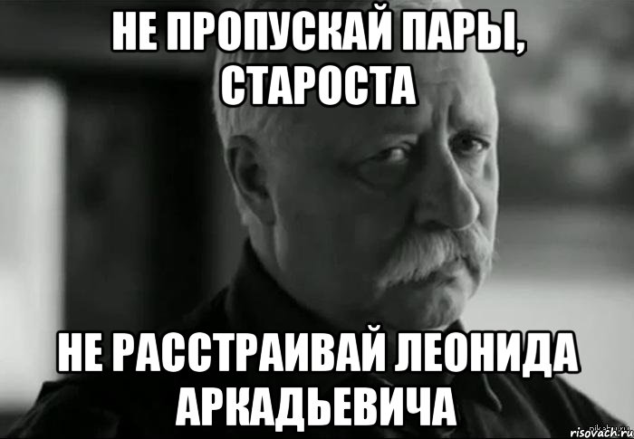 Не пропускай пары, староста Не расстраивай Леонида Аркадьевича, Мем Не расстраивай Леонида Аркадьевича