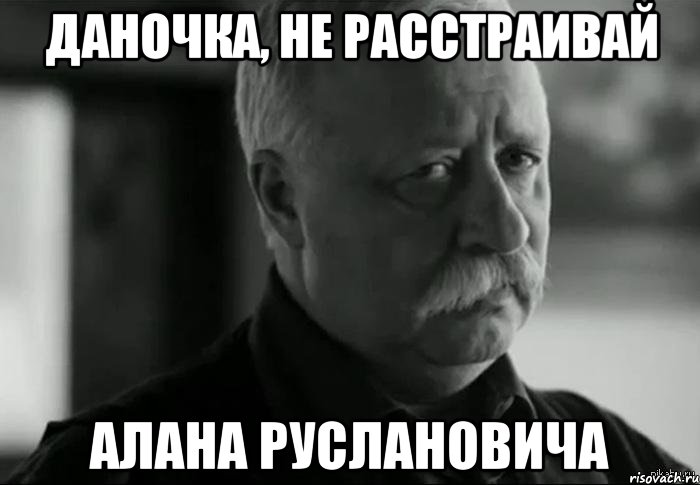 Даночка, не расстраивай Алана Руслановича, Мем Не расстраивай Леонида Аркадьевича