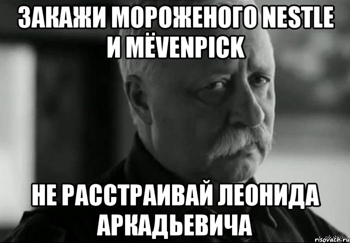 Закажи мороженого Nestle и Mёvenpick не расстраивай Леонида Аркадьевича, Мем Не расстраивай Леонида Аркадьевича