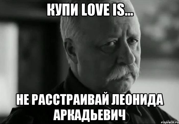 Купи Love is... Не расстраивай Леонида Аркадьевич, Мем Не расстраивай Леонида Аркадьевича