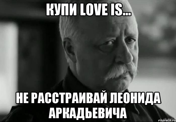 Купи Love is... Не расстраивай Леонида Аркадьевича, Мем Не расстраивай Леонида Аркадьевича