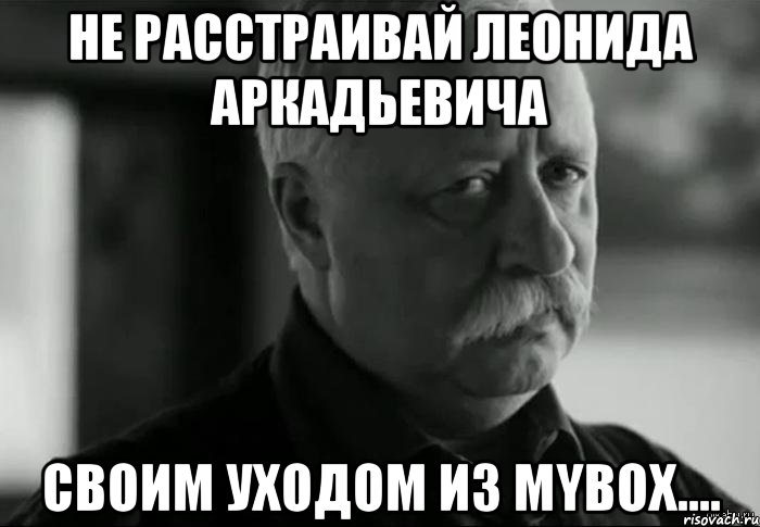 не расстраивай Леонида Аркадьевича своим уходом из Mybox...., Мем Не расстраивай Леонида Аркадьевича