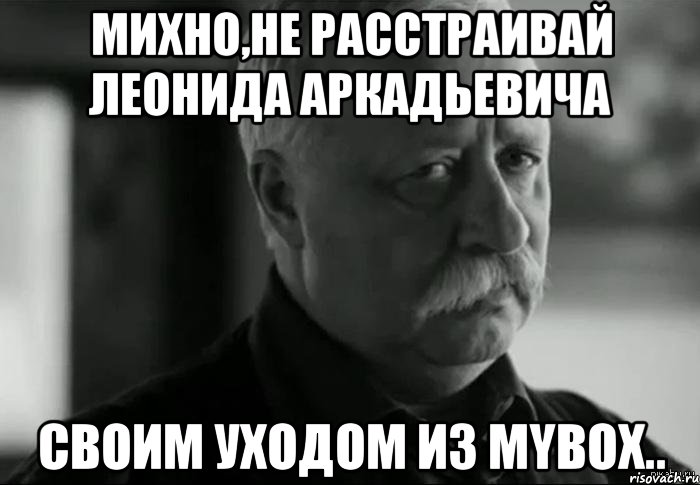 Михно,не расстраивай Леонида Аркадьевича своим уходом из Mybox.., Мем Не расстраивай Леонида Аркадьевича