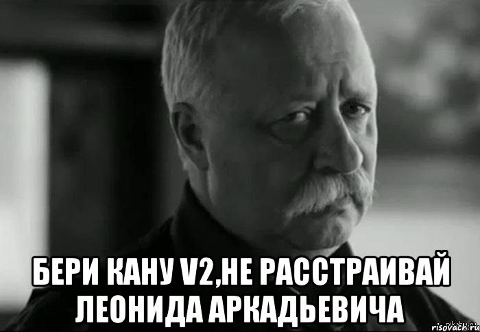  Бери кану v2,не расстраивай Леонида Аркадьевича, Мем Не расстраивай Леонида Аркадьевича