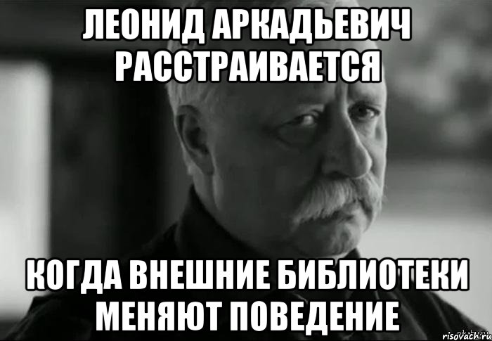 Леонид Аркадьевич расстраивается когда внешние библиотеки меняют поведение, Мем Не расстраивай Леонида Аркадьевича