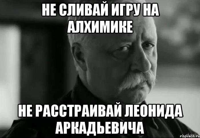 не сливай игру на алхимике не расстраивай Леонида аркадьевича, Мем Не расстраивай Леонида Аркадьевича