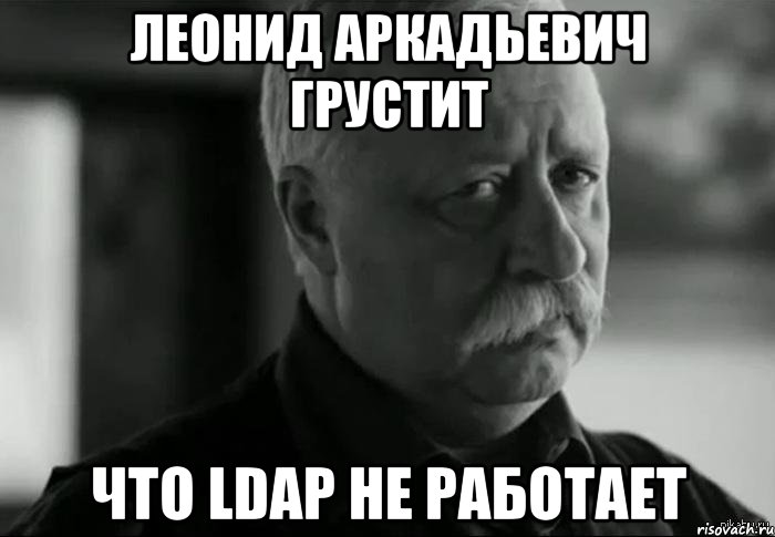 Леонид Аркадьевич грустит что LDAP не работает, Мем Не расстраивай Леонида Аркадьевича