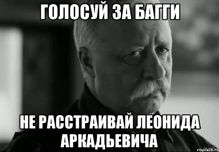 Голосуй за БАГГИ Не расстраивай Леонида Аркадьевича, Мем Не расстраивай Леонида Аркадьевича