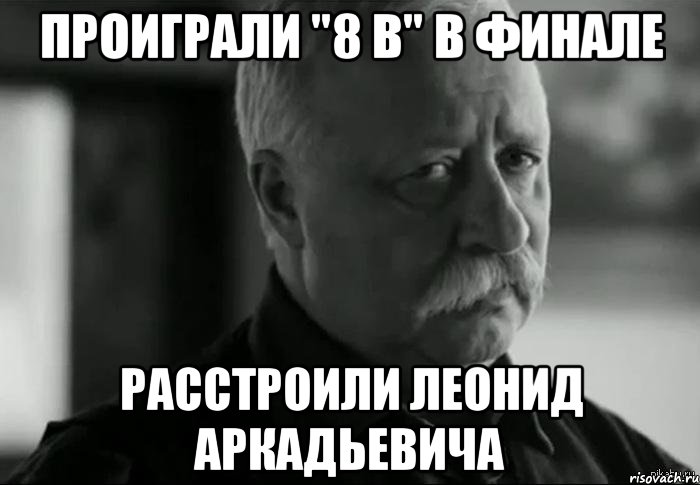 Проиграли "8 В" в финале Расстроили Леонид Аркадьевича, Мем Не расстраивай Леонида Аркадьевича