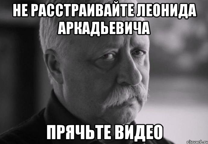 не расстраивайте леонида аркадьевича прячьте видео, Мем Не расстраивай Леонида Аркадьевича