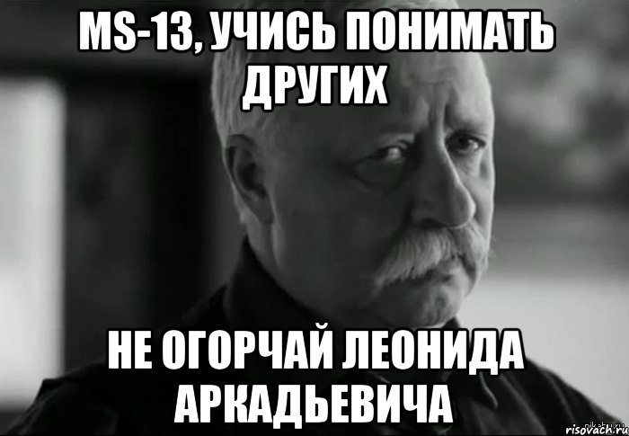 ms-13, учись понимать других не огорчай леонида аркадьевича, Мем Не расстраивай Леонида Аркадьевича