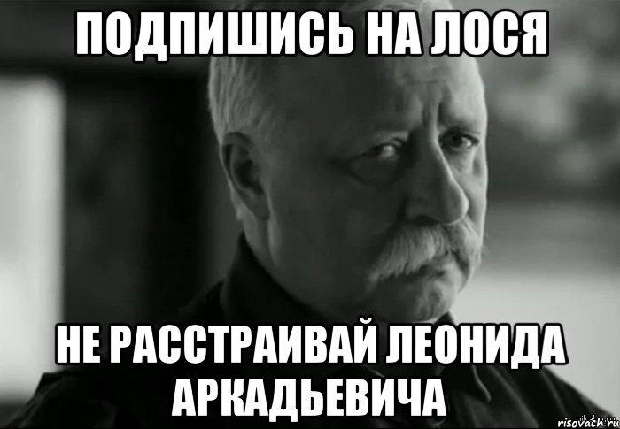 Подпишись на Лося Не расстраивай Леонида Аркадьевича, Мем Не расстраивай Леонида Аркадьевича