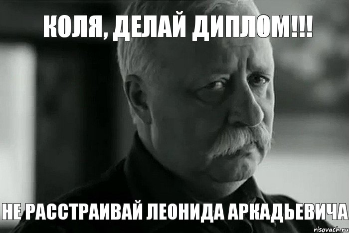 Коля, делай диплом!!! НЕ РАССТРАИВАЙ ЛЕОНИДА АРКАДЬЕВИЧА, Мем Не расстраивай Леонида Аркадьевича