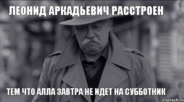 леонид аркадьевич расстроен тем что алла завтра не идет на субботник