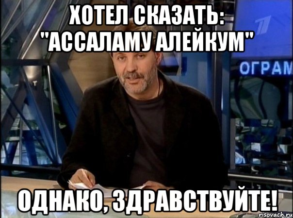 ХОТЕЛ СКАЗАТЬ: "АССАЛАМУ АЛЕЙКУМ" Однако, здравствуйте!, Мем Однако Здравствуйте