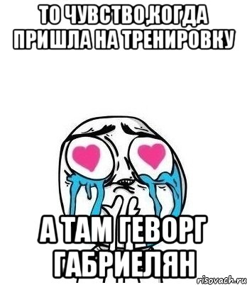 То чувство,когда пришла на тренировку А там Геворг Габриелян, Мем Влюбленный