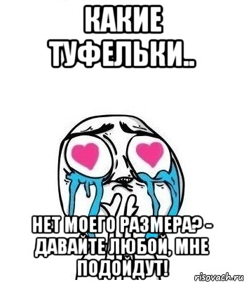 Какие туфельки.. Нет моего размера? - Давайте любой, мне подойдут!, Мем Влюбленный