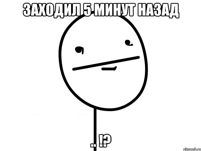 заходил 5 минут назад .. !?, Мем Покерфэйс