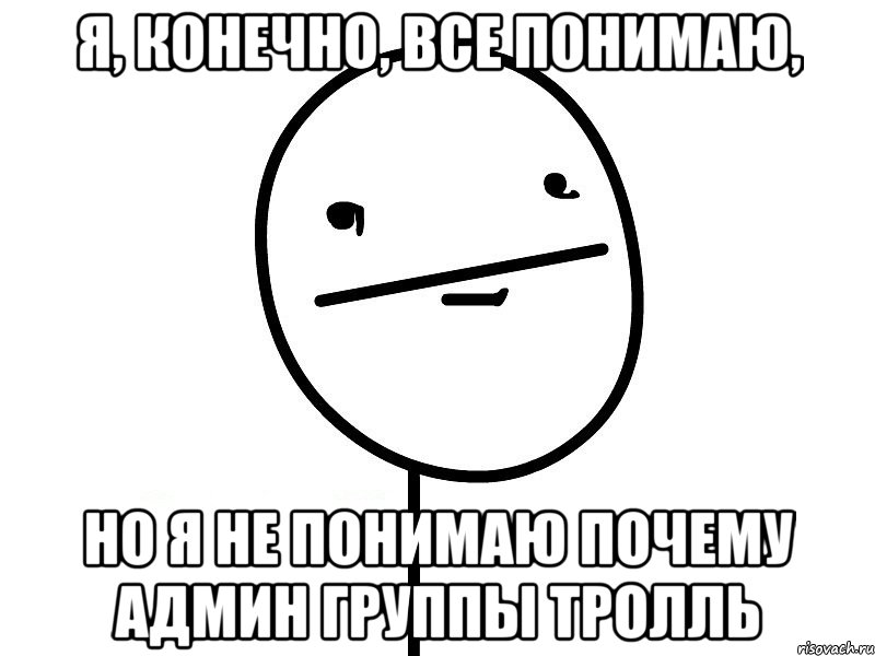 я, конечно, все понимаю, но я не понимаю почему админ группы ТРОЛЛЬ, Мем Покерфэйс