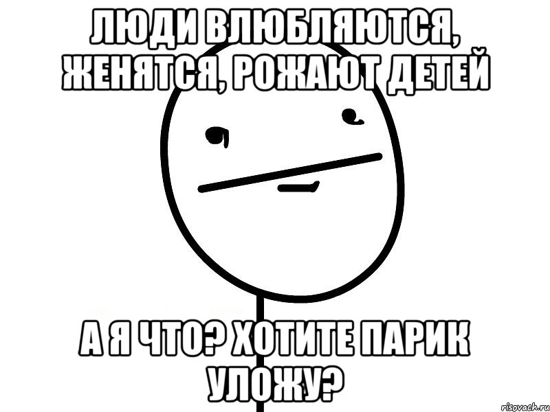 Люди влюбляются, женятся, рожают детей А я что? Хотите парик уложу?, Мем Покерфэйс