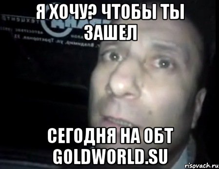 я хочу? чтобы ты зашел сегодня на обт goldworld.su, Мем Ломай меня полностью