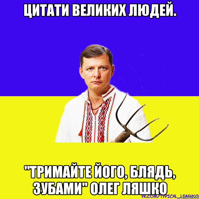 Цитати великих людей. "Тримайте його, блядь, зубами" Олег Ляшко, Мем ляшко