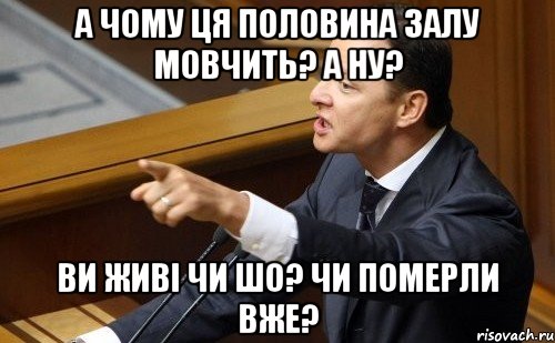 А чому ця половина залу мовчить? А ну? Ви живі чи шо? Чи померли вже?