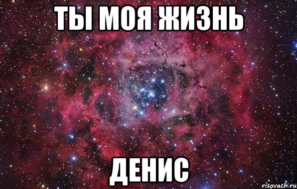 Ты моя жизнь Денис