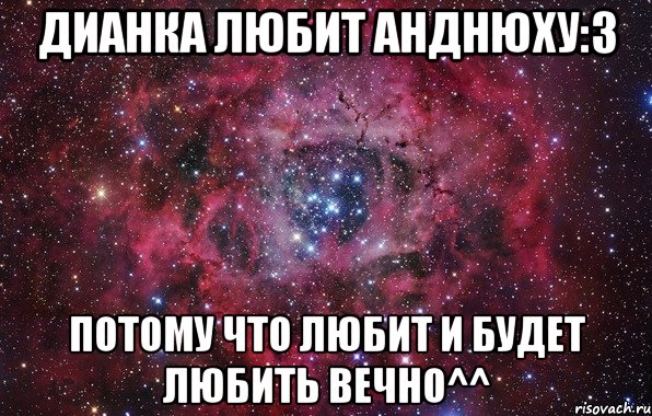 ДИАНКА ЛЮБИТ АНДНЮХУ:3 ПОТОМУ ЧТО ЛЮБИТ И БУДЕТ ЛЮБИТЬ ВЕЧНО^^