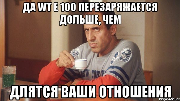 Да WT E 100 перезаряжается дольше, чем длятся ваши отношения