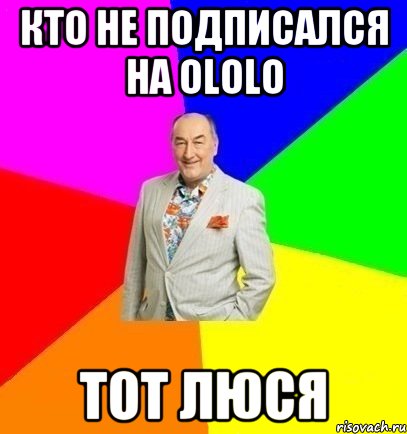 Кто не подписался на ololo тот люся