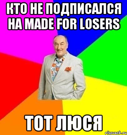 Кто не подписался на Made for losers тот люся