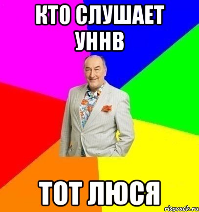 Кто слушает УННВ Тот люся