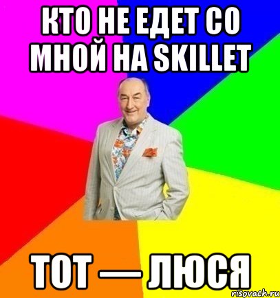 Кто не едет со мной на Skillet Тот — Люся