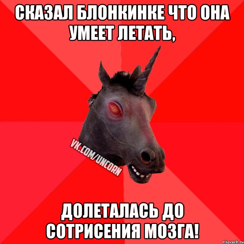 сказал блонкинке что она умеет летать, долеталась до сотрисения мозга!, Мем  Лютый Единорог