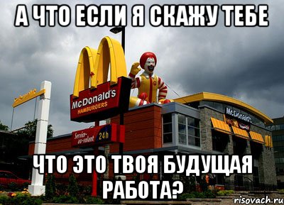 А что если я скажу тебе что это твоя будущая работа?