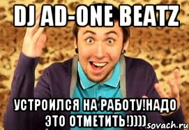 DJ AD-ONE BEATZ УСТРОИЛСЯ НА РАБОТУ!НАДО ЭТО ОТМЕТИТЬ!))))