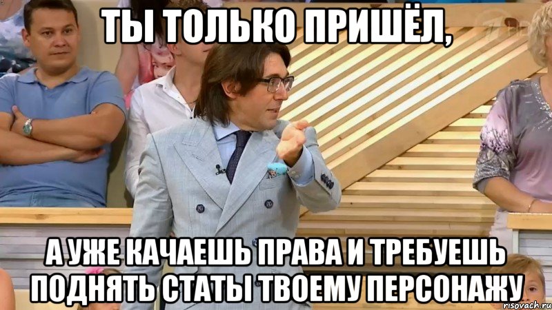 ты только пришёл, а уже качаешь права и требуешь поднять статы твоему персонажу, Мем  МАЛАХОВ