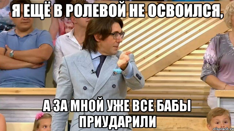 я ещё в ролевой не освоился, а за мной уже все бабы приударили, Мем  МАЛАХОВ