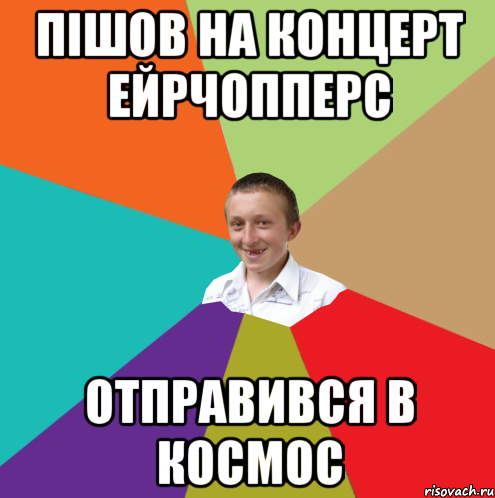 ПІШОВ НА КОНЦЕРТ ЕЙРЧОППЕРС ОТПРАВИВСЯ В КОСМОС, Мем  малый паца