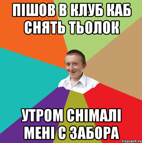 Пiшов в клуб каб снять тьолок утром снiмалi менi с забора, Мем  малый паца