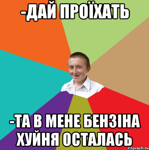 -дай проїхать -та в мене бензіна хуйня осталась, Мем  малый паца