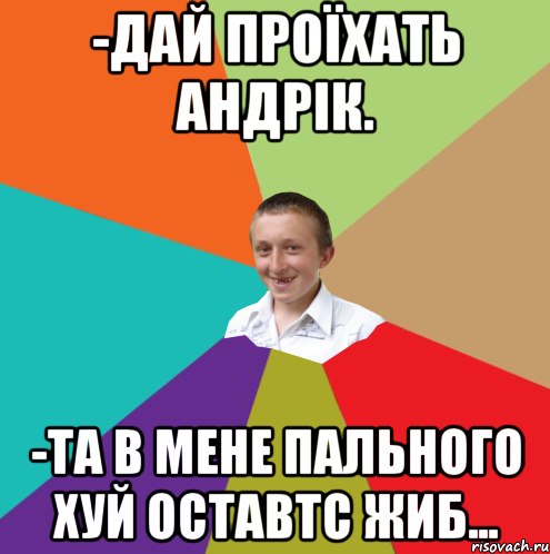 -Дай проїхать андрік. -та в мене пального хуй оставтс жиб..., Мем  малый паца