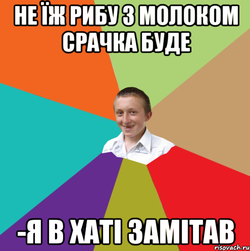 не їж рибу з молоком срачка буде -я в хаті замітав, Мем  малый паца