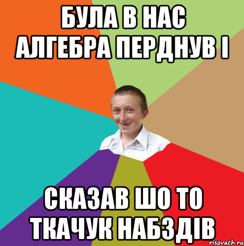 Була в нас алгебра перднув і сказав шо то ткачук набздів, Мем  малый паца