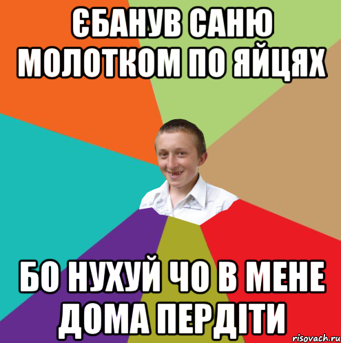 Єбанув Саню молотком по яйцях бо нухуй чо в мене дома пердіти, Мем  малый паца