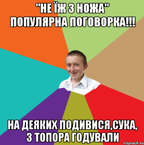 "Не їж з ножа" Популярна поговорка!!! На деяких подивися,сука, з топора годували, Мем  малый паца